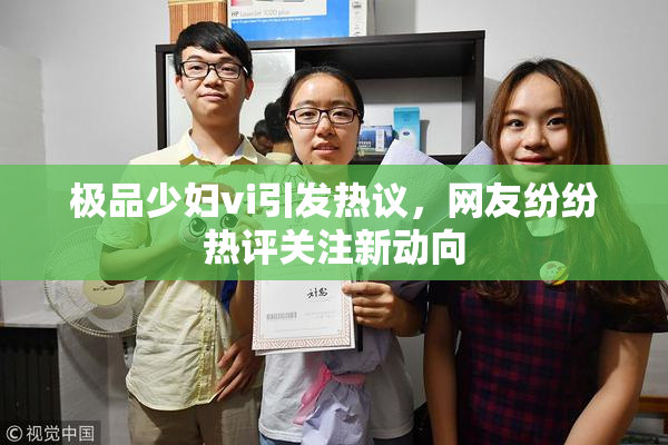 极品少妇vi引发热议，网友纷纷热评关注新动向