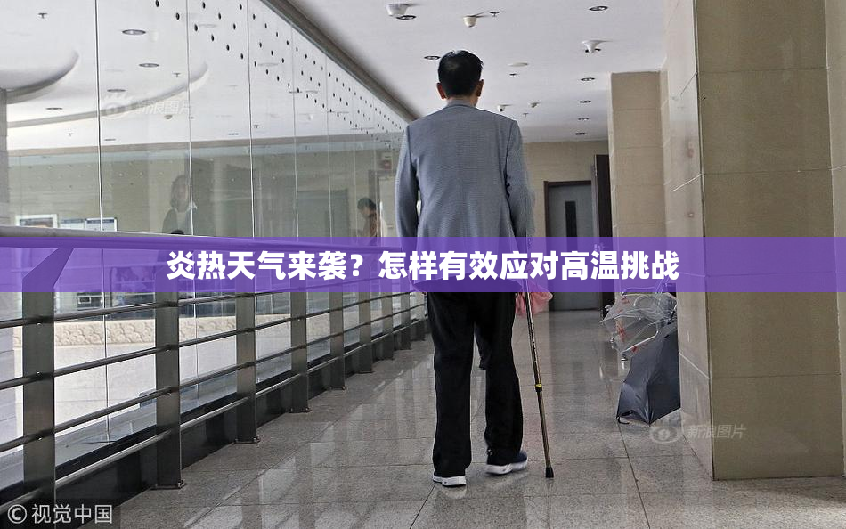炎热天气来袭？怎样有效应对高温挑战
