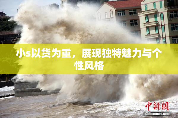小s以货为重，展现独特魅力与个性风格