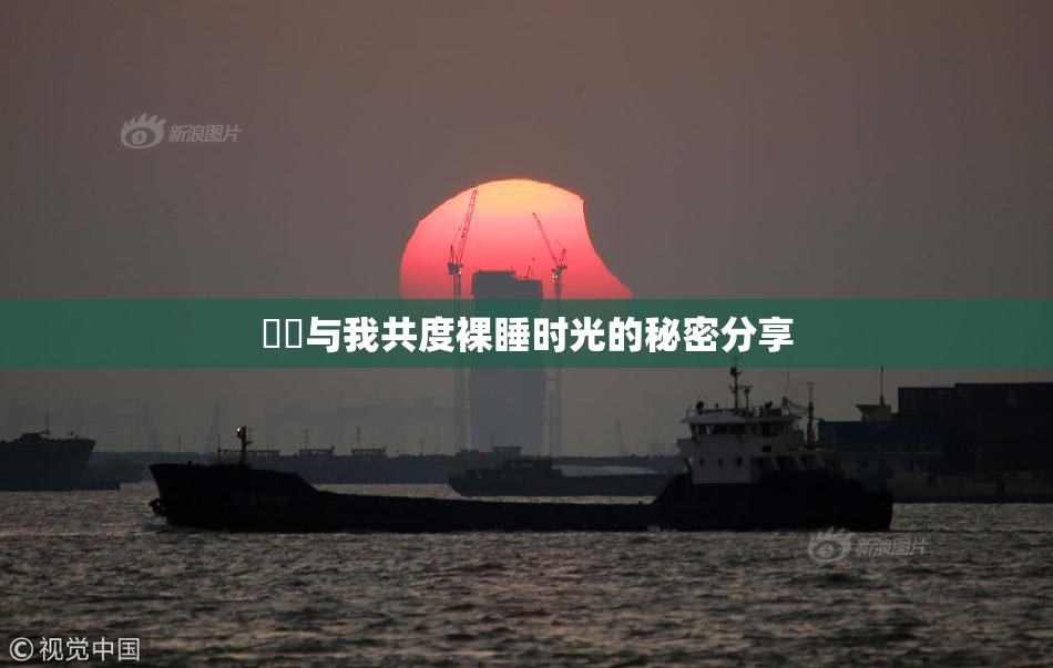 妺妺与我共度裸睡时光的秘密分享