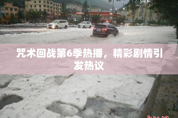 咒术回战第6季热播，精彩剧情引发热议