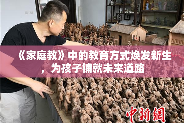 《家庭教》中的教育方式焕发新生，为孩子铺就未来道路