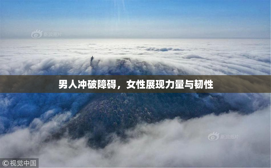 男人冲破障碍，女性展现力量与韧性