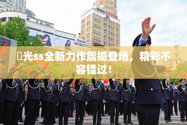 凪光ss全新力作震撼登场，精彩不容错过！