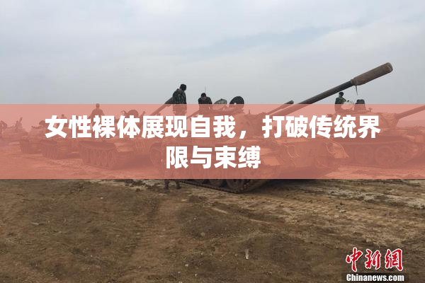 女性裸体展现自我，打破传统界限与束缚
