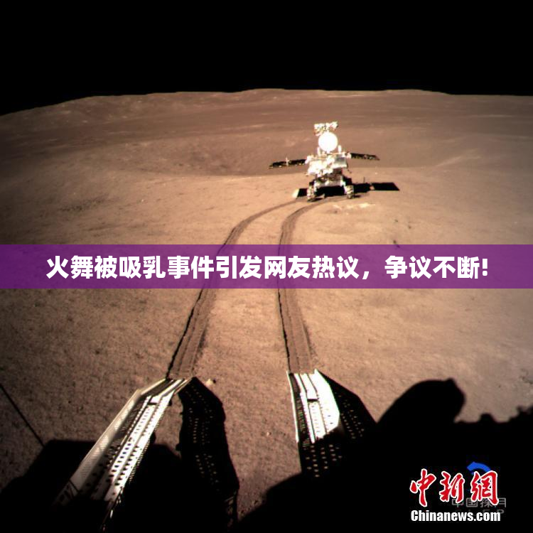 火舞被吸乳事件引发网友热议，争议不断!