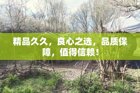 精品久久，良心之选，品质保障，值得信赖！