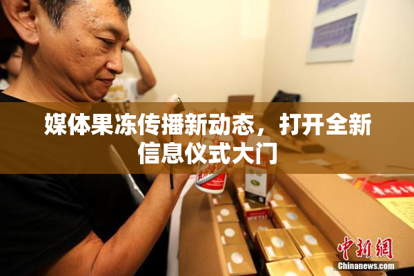媒体果冻传播新动态，打开全新信息仪式大门