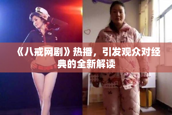 《八戒网剧》热播，引发观众对经典的全新解读