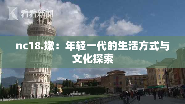 nc18.嫩：年轻一代的生活方式与文化探索