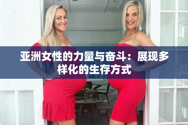 亚洲女性的力量与奋斗：展现多样化的生存方式