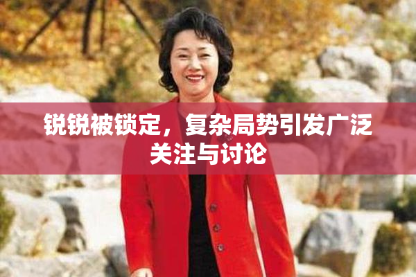 锐锐被锁定，复杂局势引发广泛关注与讨论