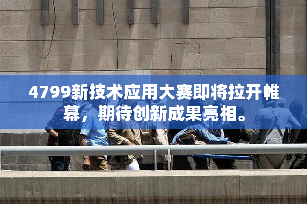 4799新技术应用大赛即将拉开帷幕，期待创新成果亮相。