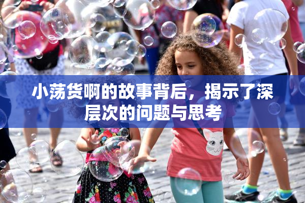 小荡货啊的故事背后，揭示了深层次的问题与思考