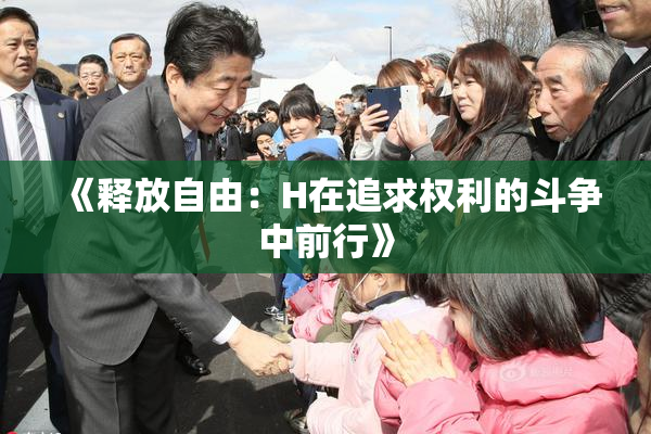 《释放自由：H在追求权利的斗争中前行》