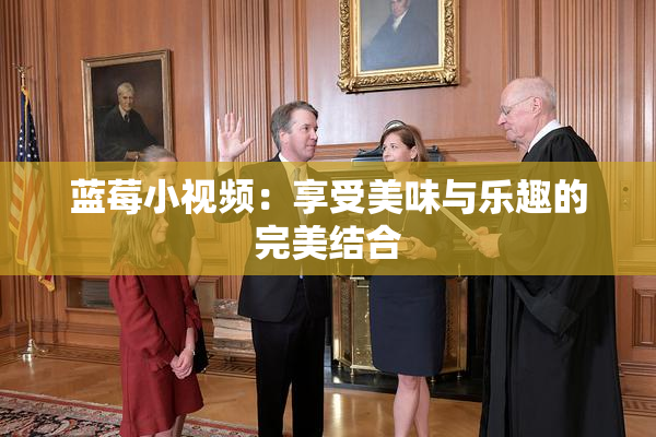 蓝莓小视频：享受美味与乐趣的完美结合
