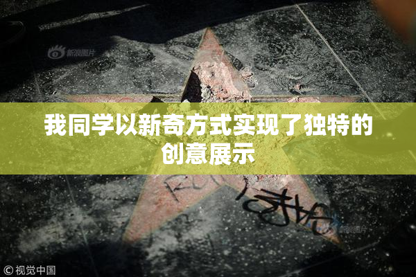 我同学以新奇方式实现了独特的创意展示