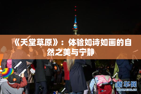 《天堂草原》：体验如诗如画的自然之美与宁静