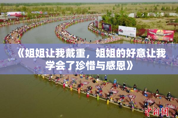 《姐姐让我戴重，姐姐的好意让我学会了珍惜与感恩》