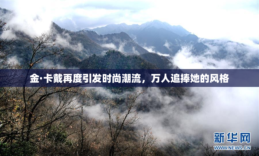 金·卡戴再度引发时尚潮流，万人追捧她的风格