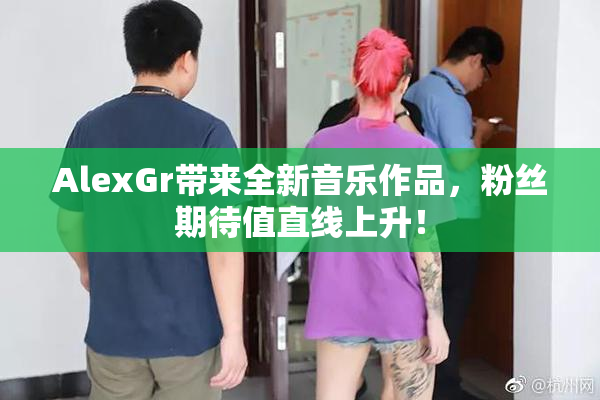 AlexGr带来全新音乐作品，粉丝期待值直线上升！