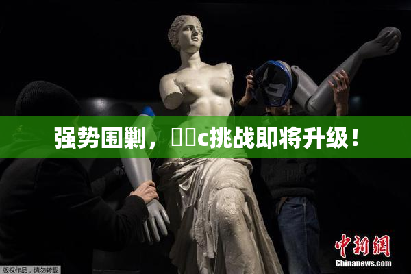 强势围剿，❌‌c挑战即将升级！