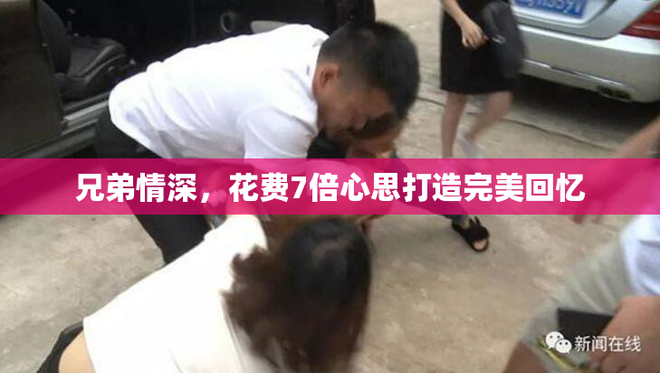兄弟情深，花费7倍心思打造完美回忆