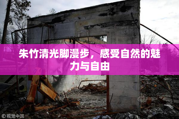 朱竹清光脚漫步，感受自然的魅力与自由