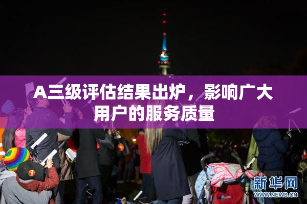 A三级评估结果出炉，影响广大用户的服务质量