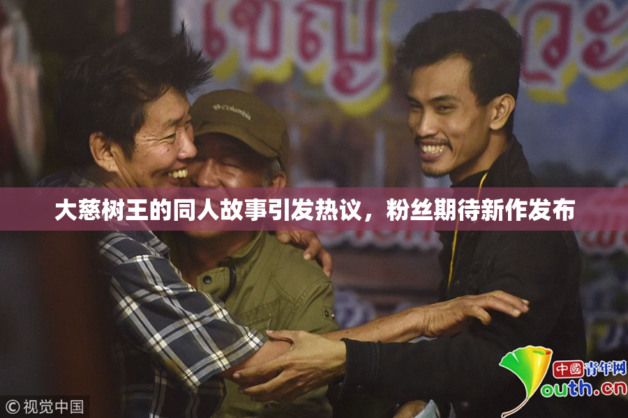 大慈树王的同人故事引发热议，粉丝期待新作发布