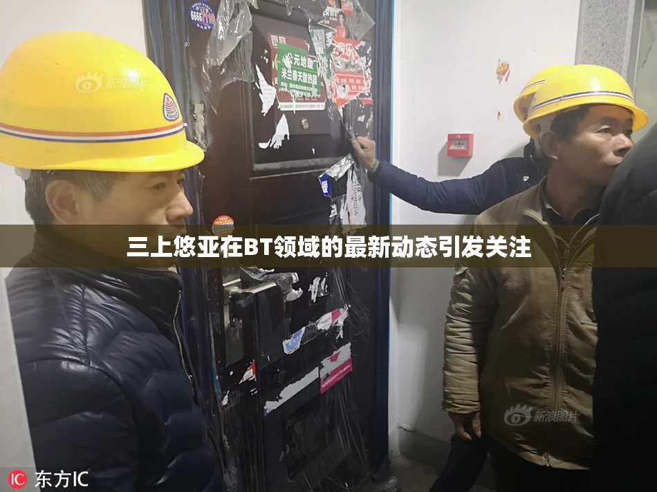 三上悠亚在BT领域的最新动态引发关注