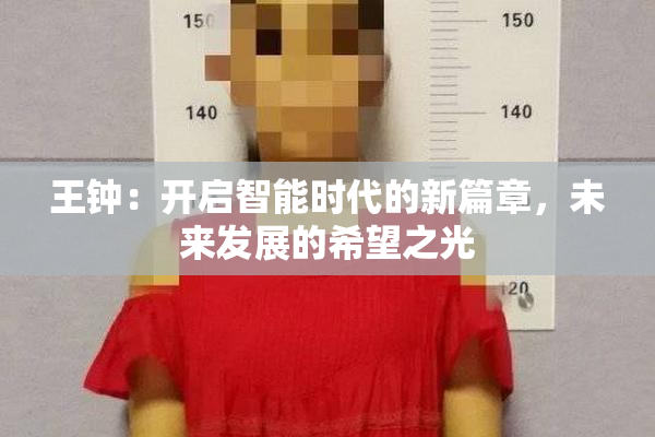 王钟：开启智能时代的新篇章，未来发展的希望之光