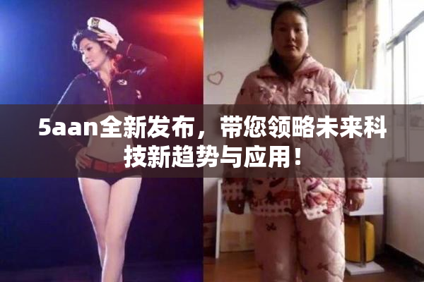 5aan全新发布，带您领略未来科技新趋势与应用！