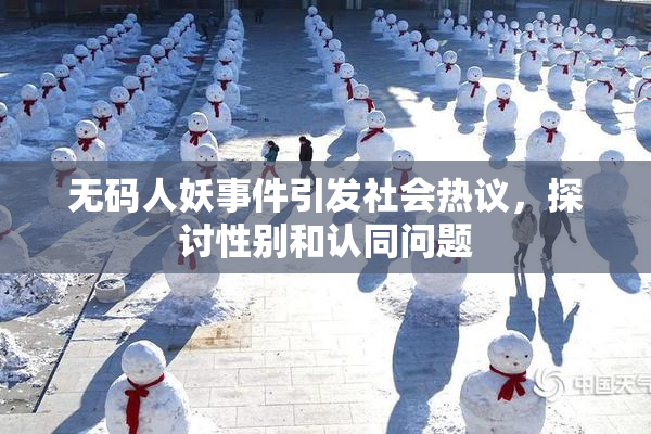 无码人妖事件引发社会热议，探讨性别和认同问题