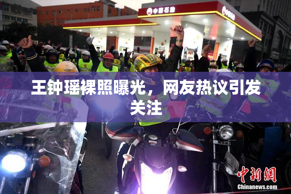 王钟瑶裸照曝光，网友热议引发关注