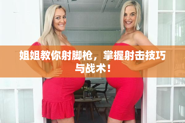 姐姐教你射脚枪，掌握射击技巧与战术！