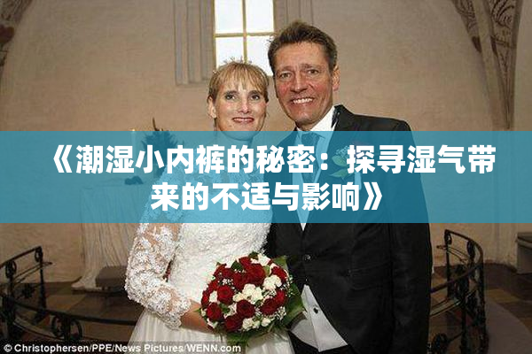 《潮湿小内裤的秘密：探寻湿气带来的不适与影响》