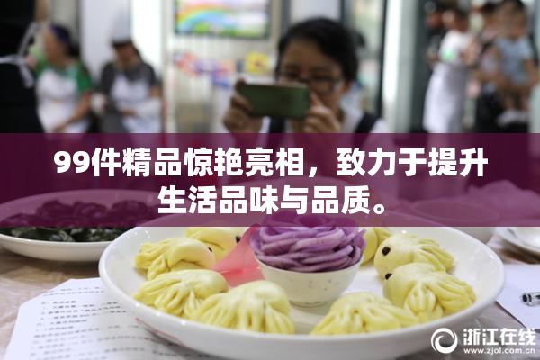 99件精品惊艳亮相，致力于提升生活品味与品质。