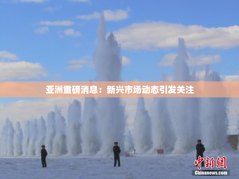 亚洲重磅消息：新兴市场动态引发关注