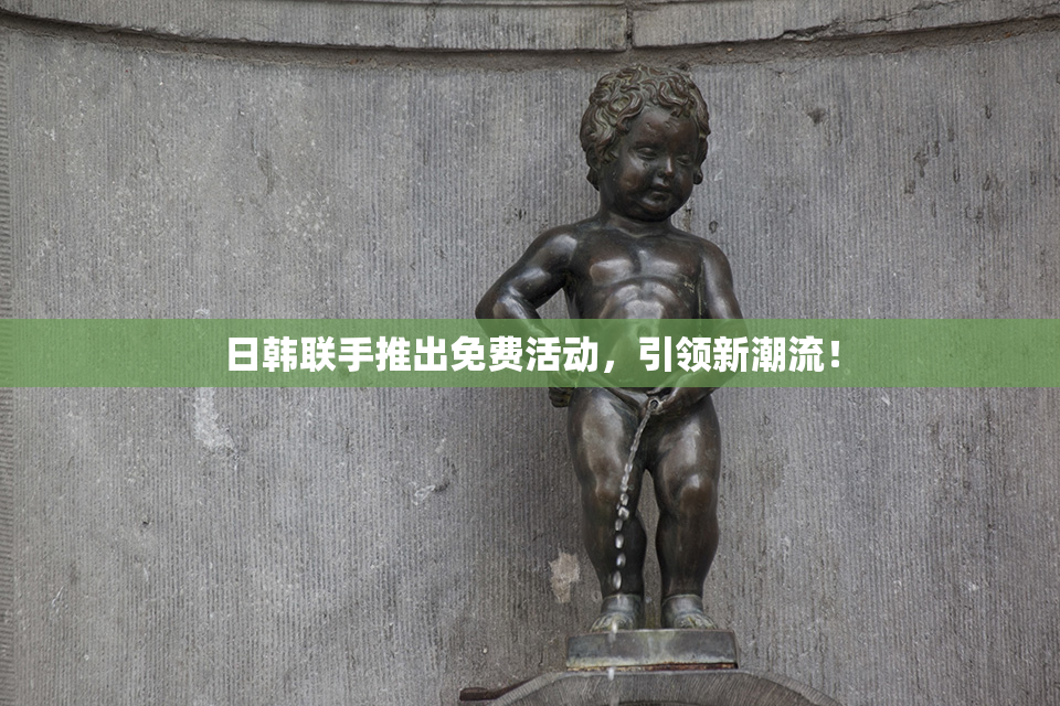 日韩联手推出免费活动，引领新潮流！