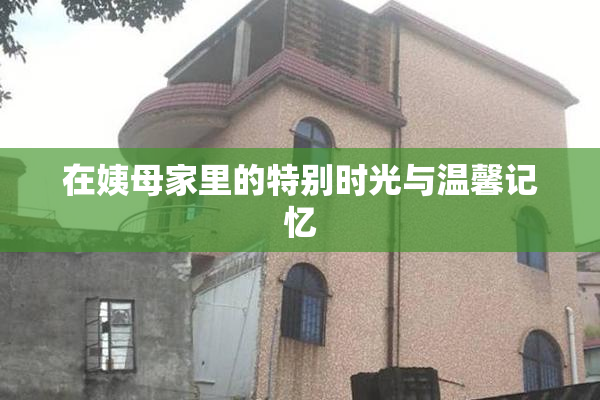 在姨母家里的特别时光与温馨记忆