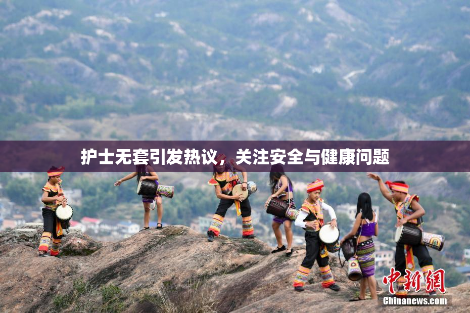 护士无套引发热议，关注安全与健康问题