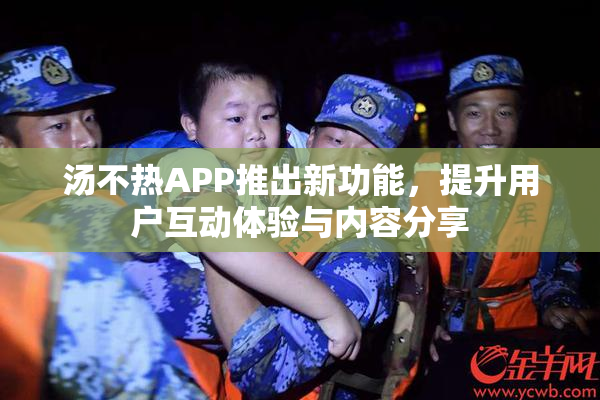 汤不热APP推出新功能，提升用户互动体验与内容分享