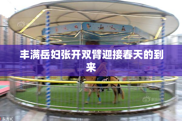 丰满岳妇张开双臂迎接春天的到来