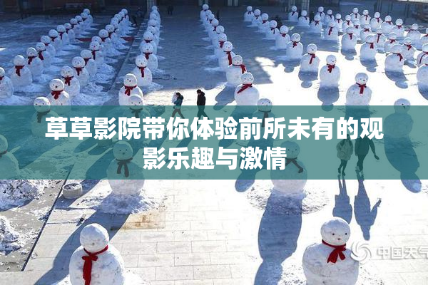 草草影院带你体验前所未有的观影乐趣与激情