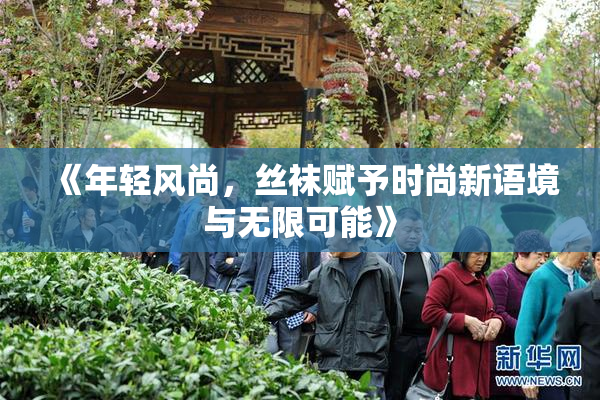 《年轻风尚，丝袜赋予时尚新语境与无限可能》