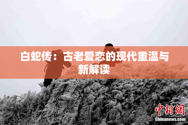 白蛇传：古老爱恋的现代重温与新解读
