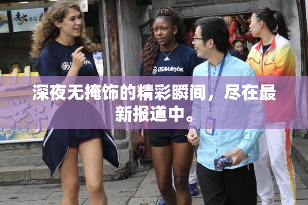 深夜无掩饰的精彩瞬间，尽在最新报道中。
