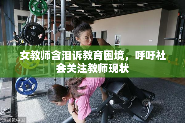 女教师含泪诉教育困境，呼吁社会关注教师现状
