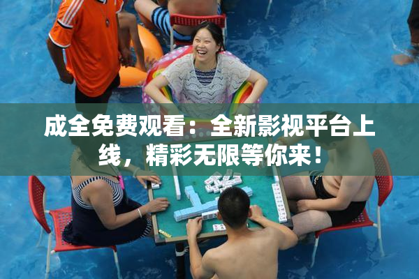 成全免费观看：全新影视平台上线，精彩无限等你来！